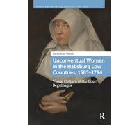 Unconventual Women in the Habsburg Low Countries, 1585-1794: Visual Culture at the Court Beguinages (Visual and Material Culture, 1300-1700)