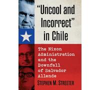 "Uncool and Incorrect" in Chile: The Nixon Administration and the Downfall of Salvador Allende