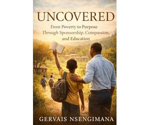 UNCOVERED: From Poverty to Purpose Through Sponsorship, Compassion and Education