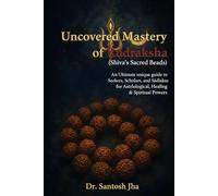 Uncovered Mastery of Rudraksha (Shiva’s Sacred Beads): An Ultimate unique guide to Seekers, Scholars, and Sādhakas for Astrological, Healing & Spiritual Power