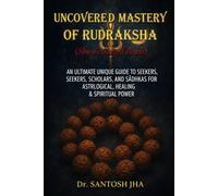 Uncovered Mastery of Rudraksha (Shiva’s Sacred Beads): The Ultimate guide for Seekers, Scholars & Sādhakas to Unlock Astrological, Healing & Spiritual Powers