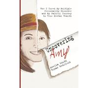Uncovering Amy: How I Cured My Multiple Personality Disorder and My Painful Journey to True Mental Health