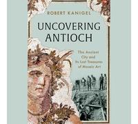 Uncovering Antioch: The Ancient City and Its Lost Treasures of Mosaic Art