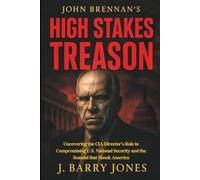 Uncovering the CIA Director’s Role in Compromising U.S. National Security and the Scandal that Shook America: JOHN BRENNAN'S HIGH STAKES TREASON