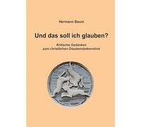 Und das soll ich glauben: Kritische Gedanken zum christlichen Glaubensbekenntnis