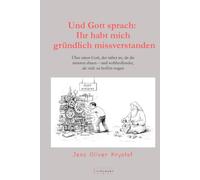 Und Gott sprach: Ihr habt mich gründlich missverstanden: Über einen Gott, der näher ist, als die meisten ahnen - und wohlwollender, als viele zu hoffen wagen