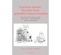 Und Gott sprach: Ihr habt mich gründlich missverstanden: Über einen Gott, der näher ist, als die meisten ahnen - und wohlwollender, als viele zu hoffen wagen