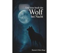 Und leise heult der Wolf bei Nacht: Vom Zauber der Wölfe und den Stimmen der Nacht: Erzählungen zwischen Wirklichkeit und Mythos