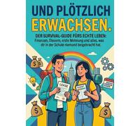 Und plötzlich erwachsen ...: Der Survival-Guide fürs echte Leben: Finanzen, Steuern, erste Wohnung und alles, was dir in der Schule niemand beigebracht hat