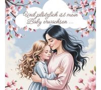 Und plötzlich ist mein Baby erwachsen ... Emotionale Botschaften, bunte Bilder und ein Rückblick auf die Kindheit - das besondere Geschenk einer Mutter zum 18. Geburtstag ihrer Tochter