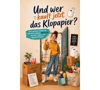 Und wer kauft jetzt das Klopapier?: Der ehrliche Guide für die erste eigene Wohnung und das Leben auf eigenen Beinen