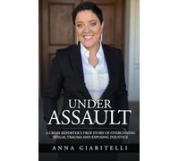 Under Assault: A Crime Reporter's True Story Overcoming Of Sexual Trauma and Exposing Injustice