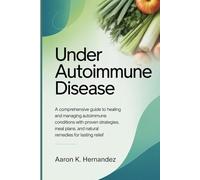 Under Autoimmune Disease: A Comprehensive Guide to Healing and Managing Autoimmune Conditions with Proven Strategies, Meal Plans, and Natural Remedies for Lasting Relief.