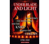 Under Blade and Light: The Showmen, the Hidden Hand, and the Knife Behind the Curtain (1780-1910) (The Myths and the Machine)