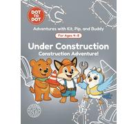 Under Construction: Dot-to-Dot Book for Kids Ages 4-8: Fun Connect the Dots Activity Book with Construction and Builder Puzzles for Kids (Adventures with Kit, Pip, and Buddy: Dot-to-Dot)