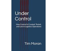 Under Control: How Control Is Created, Tested, and Lost in Logistics Operations: 1 (Part of a series examining how control is created, tested, and lost across logistics operations)
