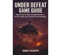 UNDER DEFEAT GAME GAME GUIDE: Simple Step by Step Strategies Guide to Survive, Fight, and Conquer Every Challenge