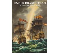 Under Drake's Flag: A Tale of the Spanish Main: Sea Battles, Shipwrecks, and Exploration (Annotated)