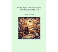 Under Four Administrations, from Cleveland to Taft (Classic Books)