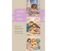 Under Her Skin: Poems of Matrescence - Between Birth And Becoming