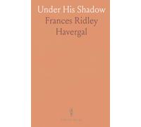 Under His Shadow: The last devotional poems of Frances Ridley Havergal, meditations on grace and rest
