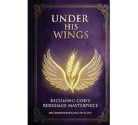Under His Wings: Becoming God's Redeemed Masterpiece