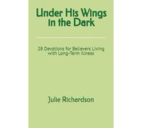 Under His Wings in the Dark: 28 Devotions for Believers Living with Long-Term Illness