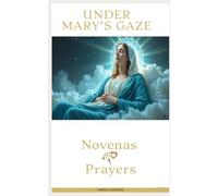 UNDER MARY’S GAZE: A Catholic Prayer Companion with Marian Novenas, Litanies, and Devotions