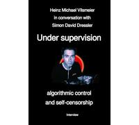 Under supervision - algorithmic control and self-censorship: Heinz Michael Vilsmeier in conversation with Simon David Dressler
