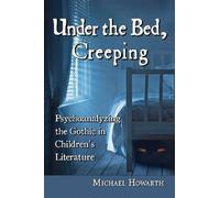 Under the Bed, Creeping: Psychoanalyzing the Gothic in Children's Literature by Michael Howarth (2014-05-02)