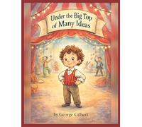 Under the Big Top of Many Ideas: A Children’s Story About Creativity, Curiosity, and Finding Your Own Way
