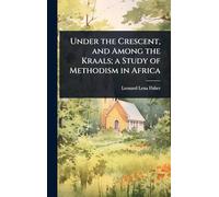 Under the Crescent, and Among the Kraals; a Study of Methodism in Africa
