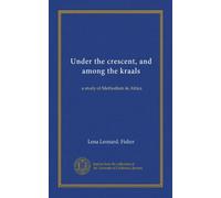 Under the crescent, and among the kraals: a study of Methodism in Africa