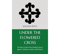 Under the Flowered Cross: The Rise & Fall of the Konishi Clan in Japan's Christian Century (1549-1644)