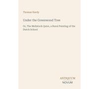 Under the Greenwood Tree: Or, The Mellstock Quire, a Rural Painting of the Dutch School