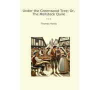 Under the Greenwood Tree; Or, The Mellstock Quire (Classic Books)