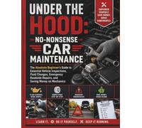 Under the Hood: No-Nonsense Car Maintenance: The Absolute Beginner’s Guide to Essential Vehicle Inspections, Fluid Changes, Emergency Roadside Repairs, and Saving Money on Mechanics