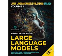 Under the Hood of Large Language Models: Architectures, Training Foundations, and Multimodal Advances: Foundations, Architecture, and Multimodal Applications of LLMs with Python