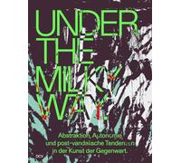 Under the Milky Way. Abstraktion, Autonomie und post-vandalische Tendenzen in der Kunst der Gegenwart