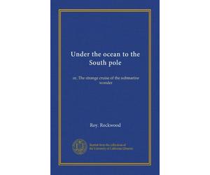 Under the ocean to the South pole: or, The strange cruise of the submarine wonder