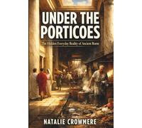 Under the Porticoes: The Hidden Everyday Reality of Ancient Rome