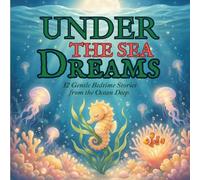 Under the Sea Dreams: 12 Gentle Bedtime Stories from the Ocean Deep - A Calming Bedtime Story Collection for Kids Ages 3-8 to Ease Anxiety, Build Mindfulness, and Encourage Peaceful Sleep