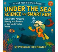 Under the Sea Science for Smart Kids: Explore the Amazing Beauty and Secrets of Our Underwater World (Professor Icky Newton's Smart Kids Science Series)