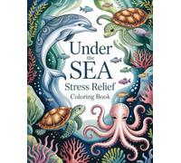 Under the Sea Stress Relief Coloring Book: Calming Marine Depths for Adults & Teens A Therapeutic Journey for Relaxation, Thoughtful Creative Expression, and Inner Peace.