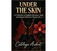 Under the Skin: A Collection of Sapphic Romance Tales and Passion Between Women No. 1 (The Under the Skin Collection: Sensual Sapphic Stories for the Modern Woman)