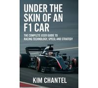 under the skin of an F1 car: the complete user guide to racing technology, speed, and strategy