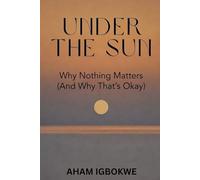 Under The Sun: Why Nothing Matters (And Why That’s Okay)