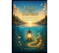 Under the Surface: A Neurodivergent Field Guide for Those Who Notice Too Much, Feel Deeply, and Have Thoughts that Take the Scenic Route