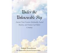 Under the Unknowable Sky: Ancient Near Eastern Spirituality, Sacred Mystery, and Human Life Before Certainty