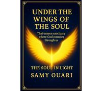 Under the Wings of the Soul: That unseen sanctuary where God consoles through us (The Soul in Light)